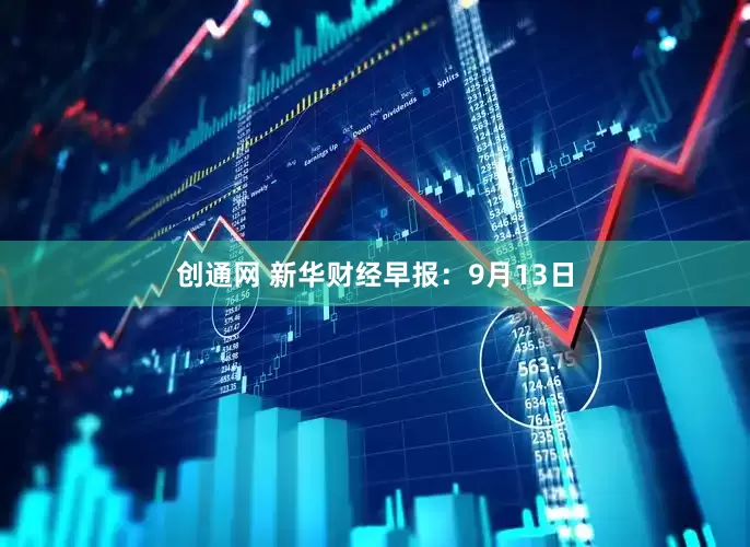 创通网 新华财经早报：9月13日