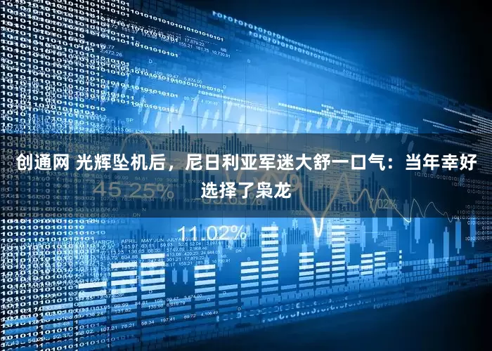创通网 光辉坠机后，尼日利亚军迷大舒一口气：当年幸好选择了枭龙