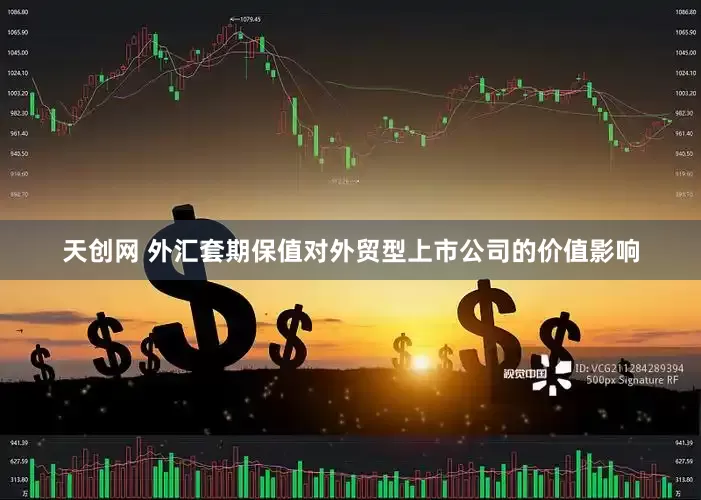 天创网 外汇套期保值对外贸型上市公司的价值影响